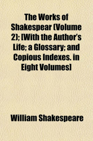 Cover of The Works of Shakespear (Volume 2); [With the Author's Life; A Glossary; And Copious Indexes. in Eight Volumes]