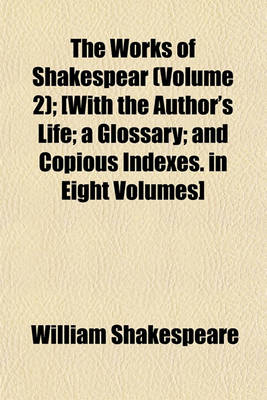 Book cover for The Works of Shakespear (Volume 2); [With the Author's Life; A Glossary; And Copious Indexes. in Eight Volumes]