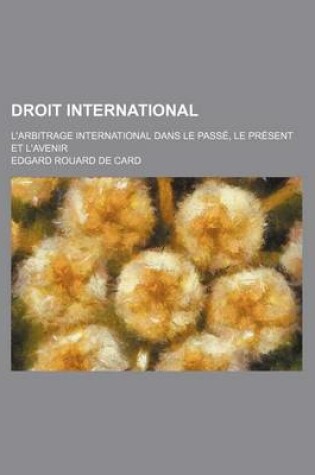 Cover of Droit International; L'Arbitrage International Dans Le Passe, Le Present Et L'Avenir