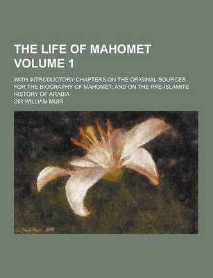 Book cover for The Life of Mahomet; With Introductory Chapters on the Original Sources for the Biography of Mahomet, and on the Pre-Islamite History of Arabia Volume