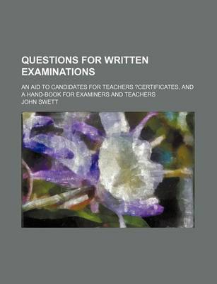 Book cover for Questions for Written Examinations; An Aid to Candidates for Teachers ?Certificates, and a Hand-Book for Examiners and Teachers