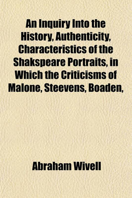 Book cover for An Inquiry Into the History, Authenticity, Characteristics of the Shakspeare Portraits, in Which the Criticisms of Malone, Steevens, Boaden,