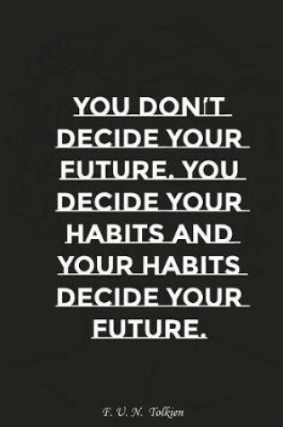 Cover of You Do Not Decide Your Future You Decide Your Habits and Your Habits Decide..
