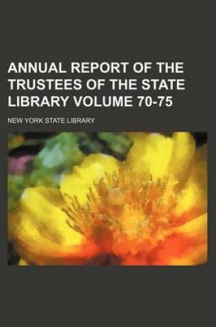 Cover of Annual Report of the Trustees of the State Library Volume 70-75