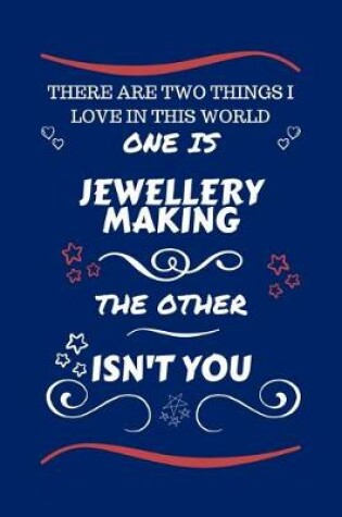 Cover of There Are Two Things I Love In This World One Is Jewellery Making The Other Isn't You