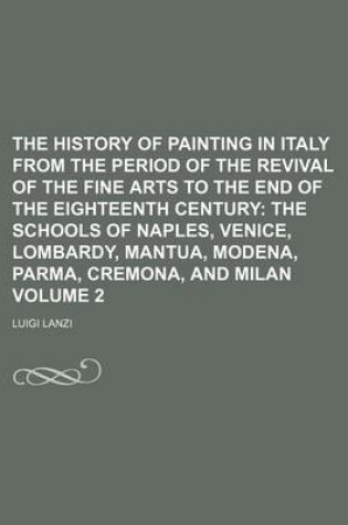 Cover of The History of Painting in Italy from the Period of the Revival of the Fine Arts to the End of the Eighteenth Century; The Schools of Naples, Venice, Lombardy, Mantua, Modena, Parma, Cremona, and Milan Volume 2