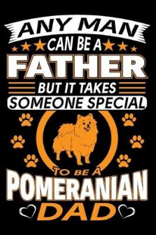 Cover of Any Man Can Be A Father But It Takes Someone Special To Be A Pomeranian Dad