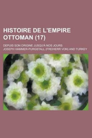 Cover of Histoire de L'Empire Ottoman; Depuis Son Origine Jusqu'a Nos Jours (17)