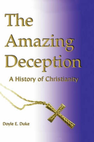 Cover of The Amazing Deception a History of Christianity