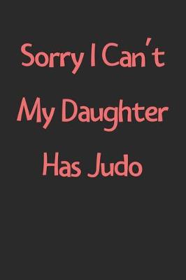 Book cover for Sorry I Can't My Daughter Has Judo