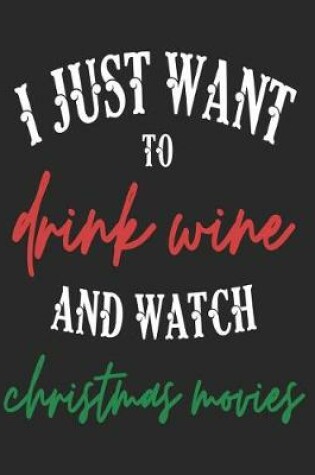 Cover of I Just Want to Drink Wine and Watch Christmas Movies