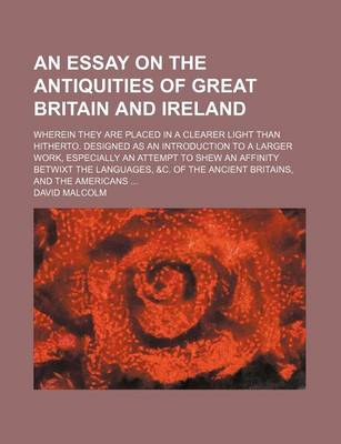 Book cover for An Essay on the Antiquities of Great Britain and Ireland; Wherein They Are Placed in a Clearer Light Than Hitherto. Designed as an Introduction to a Larger Work, Especially an Attempt to Shew an Affinity Betwixt the Languages, &C. of the Ancient Britains, and