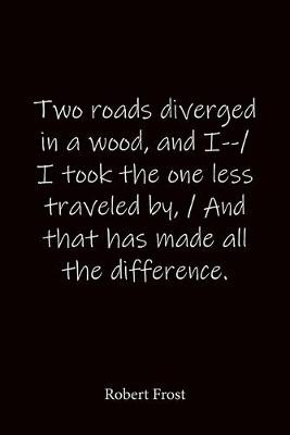 Book cover for Two roads diverged in a wood, and I--/ I took the one less traveled by, / And that has made all the difference. Robert Frost