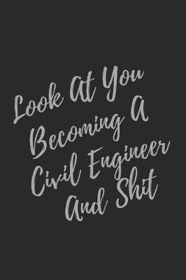 Book cover for Look At You Becoming A Civil Engineer And Shit