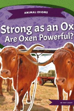 Cover of Animal Idioms: Strong as an Ox: Are Oxen Powerful?