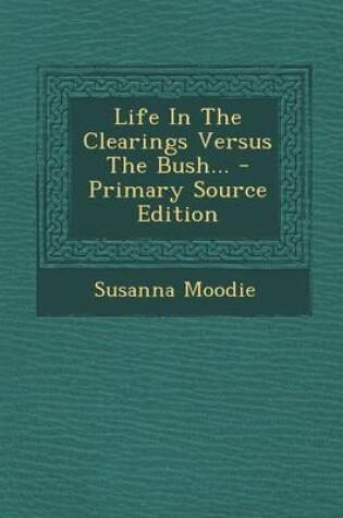 Cover of Life in the Clearings Versus the Bush... - Primary Source Edition