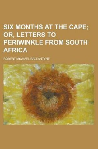 Cover of Six Months at the Cape; Or, Letters to Periwinkle from South Africa