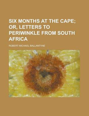 Book cover for Six Months at the Cape; Or, Letters to Periwinkle from South Africa