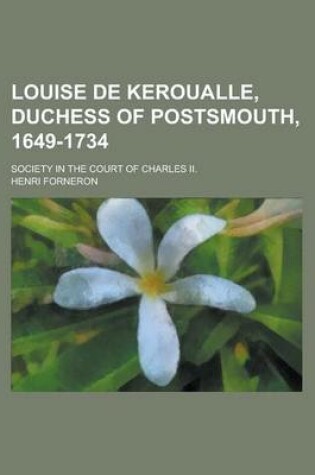 Cover of Louise de Keroualle, Duchess of Postsmouth, 1649-1734; Society in the Court of Charles II.