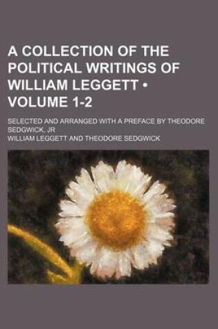 Cover of A Collection of the Political Writings of William Leggett (Volume 1-2); Selected and Arranged with a Preface by Theodore Sedgwick, Jr