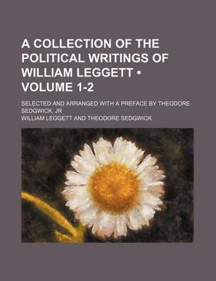 Book cover for A Collection of the Political Writings of William Leggett (Volume 1-2); Selected and Arranged with a Preface by Theodore Sedgwick, Jr