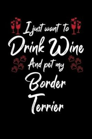 Cover of I Just Want To Drink Wine And Pet My Border Terrier