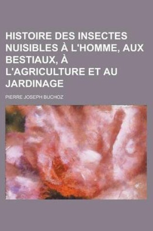 Cover of Histoire Des Insectes Nuisibles A L'Homme, Aux Bestiaux, A L'Agriculture Et Au Jardinage