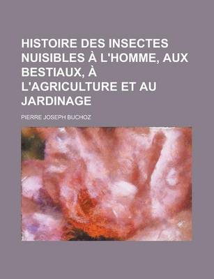 Book cover for Histoire Des Insectes Nuisibles A L'Homme, Aux Bestiaux, A L'Agriculture Et Au Jardinage