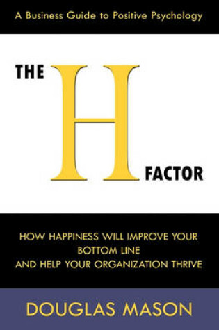 Cover of The H-Factor, a Business Guide to Positive Psychology, How Happiness Will Improve Your Bottom Line and Help Your Organization Thrive