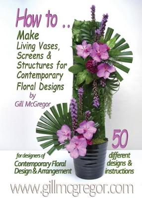 Book cover for How to Make Living Vases, Screens & Structures for Contemporary Floral Designs by Gill Mcgregor: 50 Different Floral Designs with Instructions for Designers of Contemporary Floral Design & Arrangement