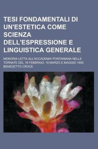 Cover of Tesi Fondamentali Di Un'estetica Come Scienza Dell'espressione E Linguistica Generale; Memoria Letta All'accademia Pontaniana Nelle Tornate del 18 Feb