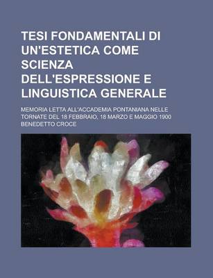 Book cover for Tesi Fondamentali Di Un'estetica Come Scienza Dell'espressione E Linguistica Generale; Memoria Letta All'accademia Pontaniana Nelle Tornate del 18 Feb