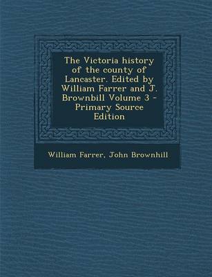 Book cover for The Victoria History of the County of Lancaster. Edited by William Farrer and J. Brownbill Volume 3 - Primary Source Edition