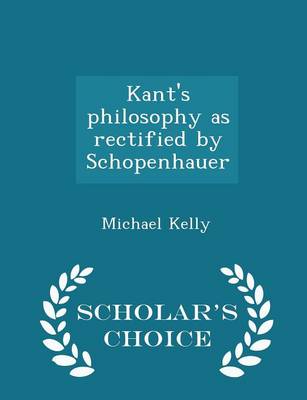 Book cover for Kant's Philosophy as Rectified by Schopenhauer - Scholar's Choice Edition