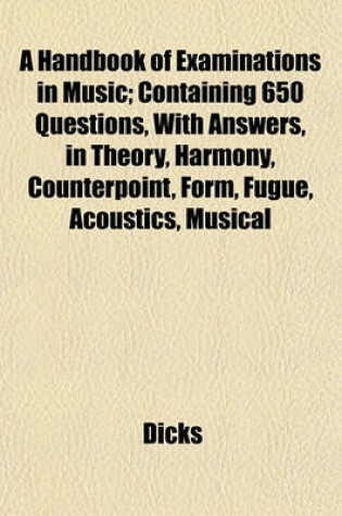 Cover of A Handbook of Examinations in Music; Containing 650 Questions, with Answers, in Theory, Harmony, Counterpoint, Form, Fugue, Acoustics, Musical