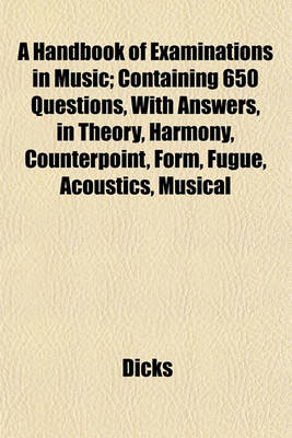 Book cover for A Handbook of Examinations in Music; Containing 650 Questions, with Answers, in Theory, Harmony, Counterpoint, Form, Fugue, Acoustics, Musical