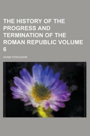 Cover of The History of the Progress and Termination of the Roman Republic Volume 6