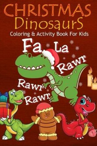 Cover of Christmas Dinosaurs Coloring & Activity Book For Kids Fa La Rawr Rawr Rawr