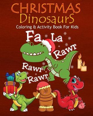 Book cover for Christmas Dinosaurs Coloring & Activity Book For Kids Fa La Rawr Rawr Rawr