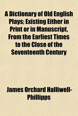 Book cover for A Dictionary of Old English Plays, Existing Either in Print or in Manuscript, from the Earliest Times to the Close of the Seventeenth Century; Existing Either in Print or in Manuscript, from the Earliest Times to the Close of the Seventeenth Century