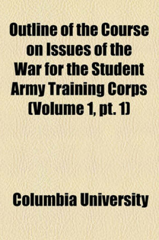 Cover of Outline of the Course on Issues of the War for the Student Army Training Corps (Volume 1, PT. 1)