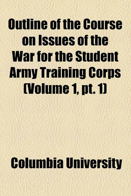 Book cover for Outline of the Course on Issues of the War for the Student Army Training Corps (Volume 1, PT. 1)