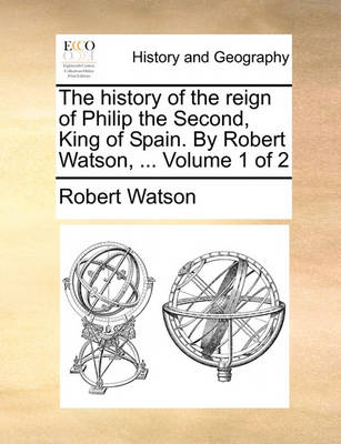 Book cover for The History of the Reign of Philip the Second, King of Spain. by Robert Watson, ... Volume 1 of 2