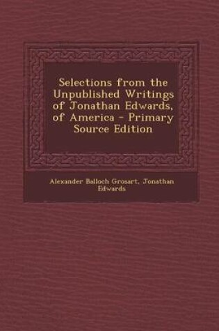 Cover of Selections from the Unpublished Writings of Jonathan Edwards, of America - Primary Source Edition