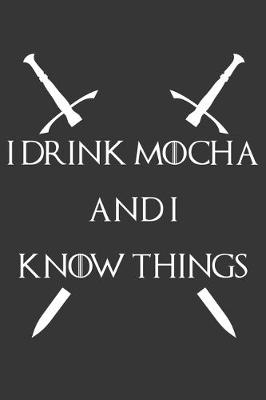 Book cover for I Drink Mocha And I Know Things Notebook