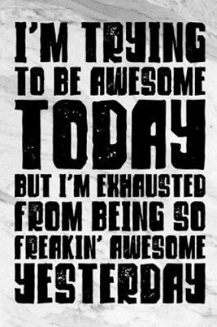 Cover of I'm Trying To Be Awesome Today But I'm Exhausted From Being So Freakin' Awesome Yesterday