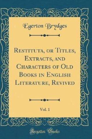 Cover of Restituta, or Titles, Extracts, and Characters of Old Books in English Literature, Revived, Vol. 1 (Classic Reprint)