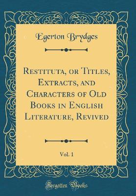 Book cover for Restituta, or Titles, Extracts, and Characters of Old Books in English Literature, Revived, Vol. 1 (Classic Reprint)