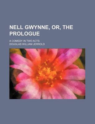 Book cover for Nell Gwynne, Or, the Prologue; A Comedy in Two Acts