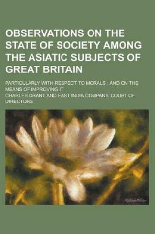 Cover of Observations on the State of Society Among the Asiatic Subjects of Great Britain; Particularly with Respect to Morals